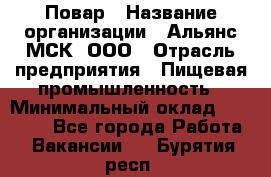 Повар › Название организации ­ Альянс-МСК, ООО › Отрасль предприятия ­ Пищевая промышленность › Минимальный оклад ­ 27 000 - Все города Работа » Вакансии   . Бурятия респ.